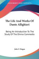 The Life and Works of Dante Allighieri: Being an Introduction to the Study of the Divina Commedia di John F. Hogan edito da Kessinger Publishing