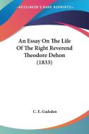 An Essay On The Life Of The Right Reverend Theodore Dehon (1833) di C. E. Gadsden edito da Kessinger Publishing, Llc