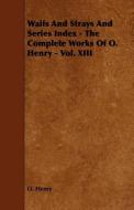 Waifs and Strays and Series Index - The Complete Works of O. Henry - Vol. XIII di Henry O, Henry O. edito da Barclay Press