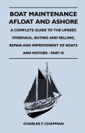 Boat Maintenance Afloat and Ashore - A Complete Guide to the Upkeep, Overhaul, Buying and Selling, Repair and Improvemen di Charles F. Chapman edito da Waddell Press