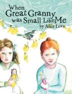 When Great Granny Was Small Like Me di Alice Love edito da Xlibris