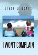 I Won't Complain di Linda L. Jones edito da XLIBRIS US
