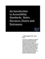 An Introduction to Accessibility Standards: Stairs, Elevators, Doors and Entrances di J. Paul Guyer edito da Createspace