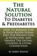 The Natural Solution to Diabetes and Prediabetes: How to Manage Low & High Blood Sugar, Diet for Weight Loss & Nutrition, and Handle the Eating, Cooki di Jerry Reaves edito da Createspace