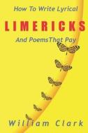 How to Write Lyrical Limericks & Poems That Pay di William Clark edito da Createspace