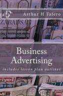 Business Advertising: Includes Lesson Plan Outlines di Arthur H. Tafero edito da Createspace