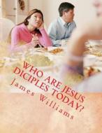 Who Are Jesus Diciples Today? di James Williams edito da Createspace