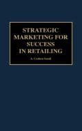Strategic Marketing for Success in Retailing di A. Coskun Samli edito da Quorum Books