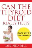 Can the Thyroid Diet Really Help: How to Keep the Thyroid Healthy di Melinda Bell edito da Weight a Bit