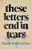 These Letters End in Tears di Musih Tedji Xaviere edito da CATAPULT