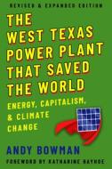 The West Texas Power Plant That Saved the World: Energy, Capitalism, and Climate Change, Revised and Expanded Edition di Andy Bowman edito da TEXAS TECH UNIV PR