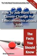 The Truth About Telecommunications Jobs - How To Job-hunt And Career-change For Telecommunications Jobs - The Facts You Should Know di Brad Andrews edito da Emereo Pty Limited