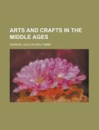 Arts and Crafts in the Middle Ages di Julia de Wolf Gibbs Addison edito da Books LLC, Reference Series