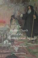 The Hidden Church of the Holy Graal di Arthur Edward Waite edito da Theophania Publishing