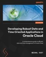 Developing Robust Date and Time Oriented Applications in Oracle Cloud: A comprehensive guide to efficient date and time management in Oracle Cloud di Michal Kvet edito da PACKT PUB
