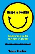 Happy & Healthy: Beginning with the End in Mind di Tom Hafer edito da LIGHTNING SOURCE INC