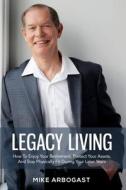 Legacy Living: How to Enjoy Your Retirement, Protect Your Assets and Stay Physically Fit During Your Later Years di Mike Arbogast edito da Createspace Independent Publishing Platform