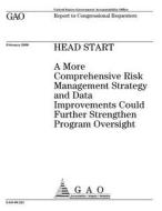 Head Start: A More Comprehensive Risk Management Strategy and Data Improvements Could Further Strengthen Program Oversight di United States Government Account Office edito da Createspace Independent Publishing Platform