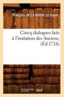 Cincq Dialogues Faits A L'Imitation Des Anciens, (Ed.1716) di Francois De La Mothe Le Vayer edito da Hachette Livre - Bnf