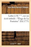 Lettre À M.***, Sur Un Écrit Intitulé: "éloge de la Fontaine," Par M. D. L. H., Où l'On Discute di Clement-J edito da HACHETTE LIVRE