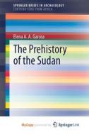 The Prehistory Of The Sudan di Garcea Elena A.A. Garcea edito da Springer Nature B.V.