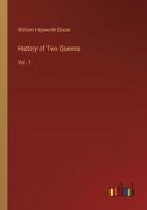 History of Two Queens di William Hepworth Dixon edito da Outlook Verlag