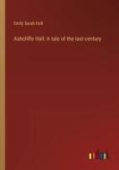 Ashcliffe Hall: A tale of the last century di Emily Sarah Holt edito da Outlook Verlag