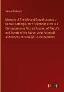 Memoirs of The Life and Gospel Labours of Samuel Fothergill, With Selections From His Correspondence Also an Account of The Life and Travels of His Fa di Samuel Fothergill edito da Outlook Verlag