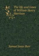 The Life And Times Of William Henry Harrison di Samuel Jones Burr edito da Book On Demand Ltd.