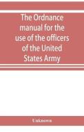The ordnance manual for the use of the officers of the United States Army di Unknown edito da ALPHA ED