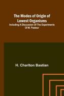 The modes of origin of lowest organisms; Including a discussion of the experiments of M. Pasteur di H. Charlton Bastian edito da Alpha Editions