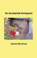 An Accidental Immigrant di Andrew Sherwood edito da Andrew Sherwood