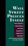 Wall Street Policies Itself: How Securities Firms Manage the Legal Hazards of Competitive Pressures di David Mccaffrey, David Hart edito da OXFORD UNIV PR
