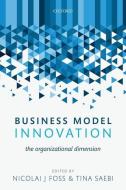 Business Model Innovation: The Organizational Dimension di Nicolai J. Foss edito da OXFORD UNIV PR