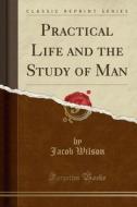 Practical Life And The Study Of Man (classic Reprint) di Dr Jacob Wilson edito da Forgotten Books