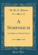 A Symposium: Searchlights on Christian Science (Classic Reprint) di W. H. P. Faunce edito da Forgotten Books