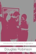 Introducing Performative Pragmatics di Douglas Robinson edito da Routledge
