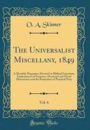 The Universalist Miscellany, 1849, Vol. 6: A Monthly Magazine, Devoted to Biblical Literature, Explanations of Scripture, Doctrinal and Moral Discussi di O. a. Skinner edito da Forgotten Books