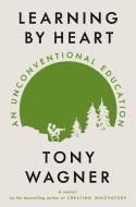 Learning by Heart: An Unconventional Education di Tony Wagner edito da VIKING HARDCOVER