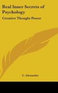 Real Inner Secrets of Psychology: Creative Thought Power di C. Alexander edito da Kessinger Publishing