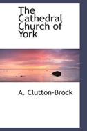 The Cathedral Church Of York di A Clutton-Brock edito da Bibliolife