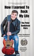 HOW I LEARNED TO ROCK MY LIFE: THE PETER di PETER DANKELSON edito da LIGHTNING SOURCE UK LTD