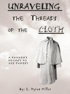 Unraveling the Threads of the Cloth: A Father's Legacy to His Family di E. Myron Miller edito da AUTHORHOUSE
