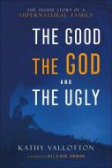 The Good, the God and the Ugly: The Inside Story of a Supernatural Family di Kathy Vallotton edito da CHOSEN BOOKS