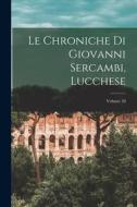 Le Chroniche Di Giovanni Sercambi, Lucchese; Volume 20 di Anonymous edito da LEGARE STREET PR