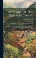 The Story of the Panama Canal: The Wonderful Account of the Gigantic Undertaking Commenced by the French, and Brought to Triumphant Completion by the di Logan Marshall edito da LEGARE STREET PR