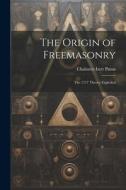 The Origin of Freemasonry: The 1717 Theory Exploded di Chalmers Izett Paton edito da LEGARE STREET PR