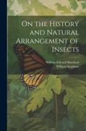 On the History and Natural Arrangement of Insects di William Swainson, William Edward Shuckard edito da Creative Media Partners, LLC