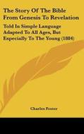 The Story of the Bible from Genesis to Revelation: Told in Simple Language Adapted to All Ages, But Especially to the Young (1884) di Charles Foster edito da Kessinger Publishing