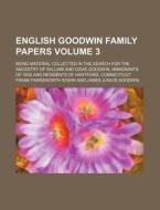 English Goodwin Family Papers Volume 3; Being Material Collected in the Search for the Ancestry of William and Ozias Goodwin, Immigrants of 1632 and R di Frank Farnsworth Starr edito da Rarebooksclub.com